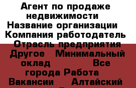 Агент по продаже недвижимости › Название организации ­ Компания-работодатель › Отрасль предприятия ­ Другое › Минимальный оклад ­ 30 000 - Все города Работа » Вакансии   . Алтайский край,Бийск г.